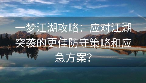 一梦江湖攻略：应对江湖突袭的更佳防守策略和应急方案？