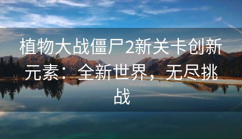 植物大战僵尸2新关卡创新元素：全新世界，无尽挑战