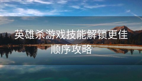 英雄杀游戏技能解锁更佳顺序攻略