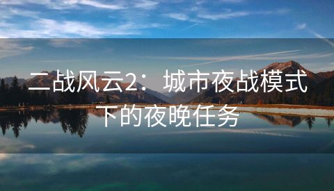 二战风云2：城市夜战模式下的夜晚任务
