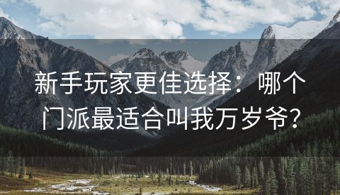 新手玩家更佳选择：哪个门派最适合叫我万岁爷？