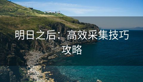 明日之后：高效采集技巧攻略