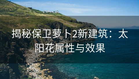 揭秘保卫萝卜2新建筑：太阳花属性与效果