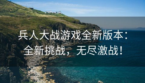 兵人大战游戏全新版本：全新挑战，无尽激战！