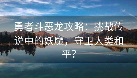 勇者斗恶龙攻略：挑战传说中的妖魔，守卫人类和平？