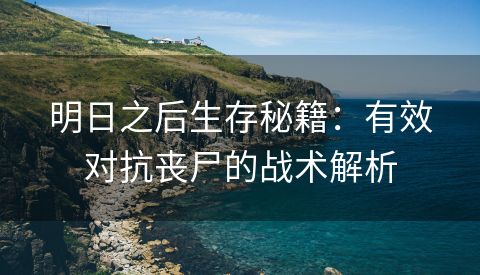 明日之后生存秘籍：有效对抗丧尸的战术解析