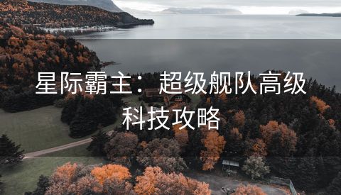 星际霸主：超级舰队高级科技攻略