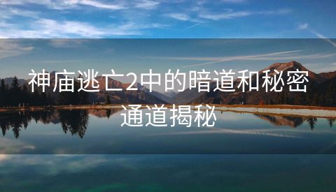 神庙逃亡2中的暗道和秘密通道揭秘