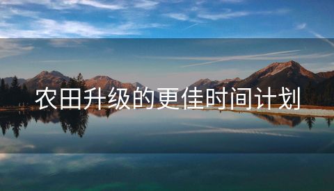 农田升级的更佳时间计划
