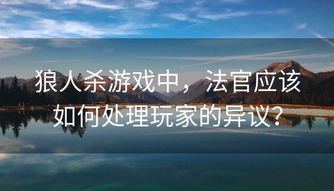狼人杀游戏中，法官应该如何处理玩家的异议？