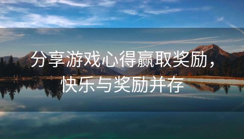 分享游戏心得赢取奖励，快乐与奖励并存