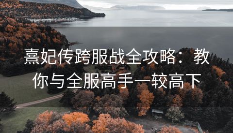 熹妃传跨服战全攻略：教你与全服高手一较高下