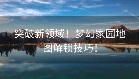 突破新领域！梦幻家园地图解锁技巧！