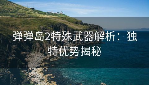 弹弹岛2特殊武器解析：独特优势揭秘