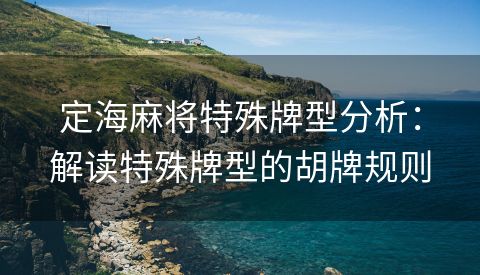 定海麻将特殊牌型分析：解读特殊牌型的胡牌规则