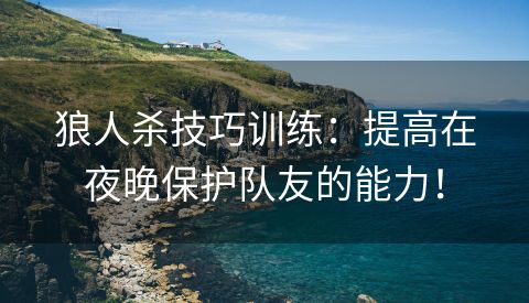 狼人杀技巧训练：提高在夜晚保护队友的能力！