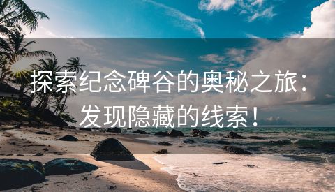 探索纪念碑谷的奥秘之旅：发现隐藏的线索！
