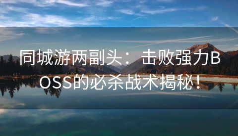 同城游两副头：击败强力BOSS的必杀战术揭秘！