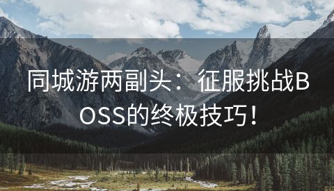 同城游两副头：征服挑战BOSS的终极技巧！
