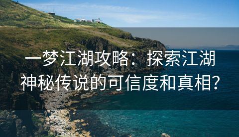 一梦江湖攻略：探索江湖神秘传说的可信度和真相？