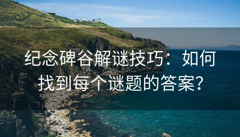纪念碑谷解谜技巧：如何找到每个谜题的答案？