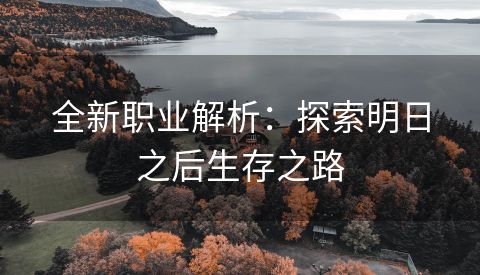 全新职业解析：探索明日之后生存之路