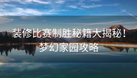 装修比赛制胜秘籍大揭秘！梦幻家园攻略