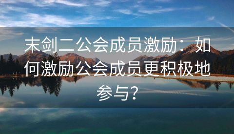末剑二公会成员激励：如何激励公会成员更积极地参与？