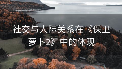 社交与人际关系在《保卫萝卜2》中的体现