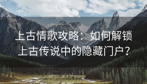 上古情歌攻略：如何解锁上古传说中的隐藏门户？