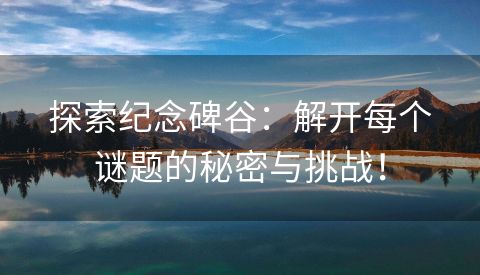 探索纪念碑谷：解开每个谜题的秘密与挑战！