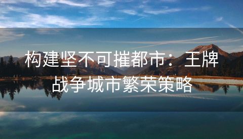 构建坚不可摧都市：王牌战争城市繁荣策略
