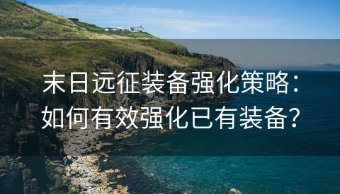 末日远征装备强化策略：如何有效强化已有装备？
