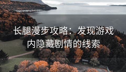 长腿漫步攻略：发现游戏内隐藏剧情的线索