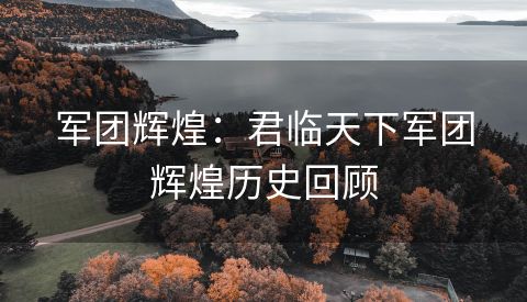 军团辉煌：君临天下军团辉煌历史回顾