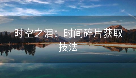时空之泪：时间碎片获取技法