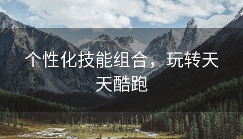 个性化技能组合，玩转天天酷跑