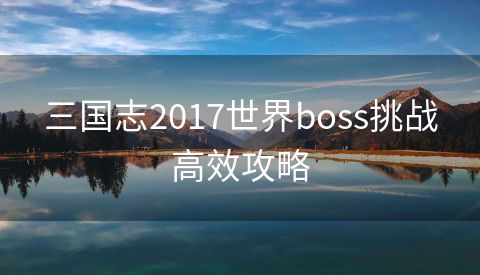三国志2017世界boss挑战高效攻略