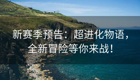 新赛季预告：超进化物语，全新冒险等你来战！