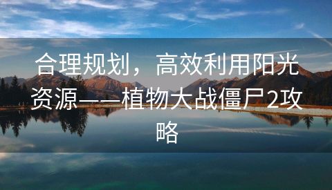 合理规划，高效利用阳光资源——植物大战僵尸2攻略