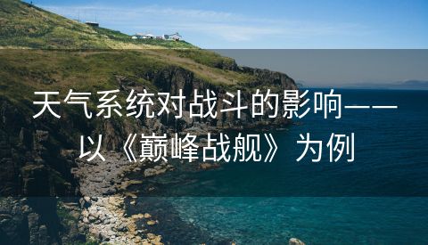 天气系统对战斗的影响——以《巅峰战舰》为例