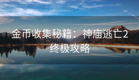 金币收集秘籍：神庙逃亡2终极攻略