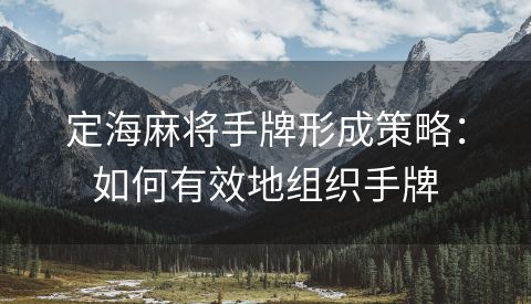 定海麻将手牌形成策略：如何有效地组织手牌