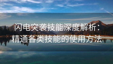 闪电突袭技能深度解析：精通各类技能的使用方法