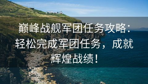 巅峰战舰军团任务攻略：轻松完成军团任务，成就辉煌战绩！