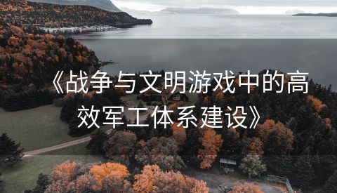 《战争与文明游戏中的高效军工体系建设》