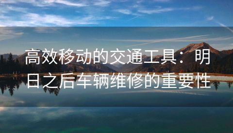 高效移动的交通工具：明日之后车辆维修的重要性