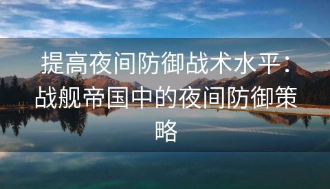 提高夜间防御战术水平：战舰帝国中的夜间防御策略