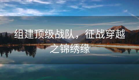 组建顶级战队，征战穿越之锦绣缘