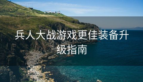 兵人大战游戏更佳装备升级指南